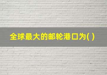 全球最大的邮轮港口为( )